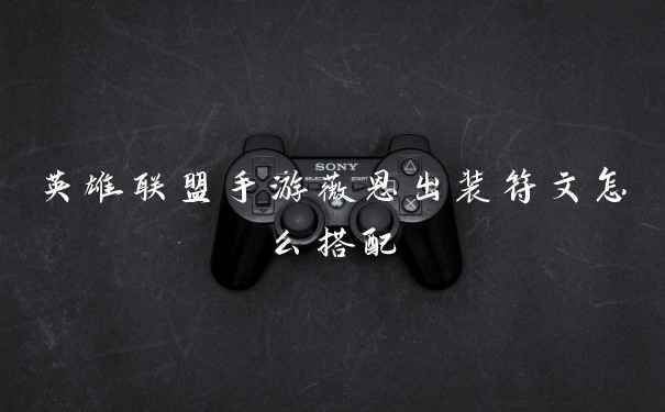 英雄联盟手游薇恩出装符文怎么搭配