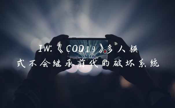 IW：《COD19》多人模式不会继承前代的破坏系统