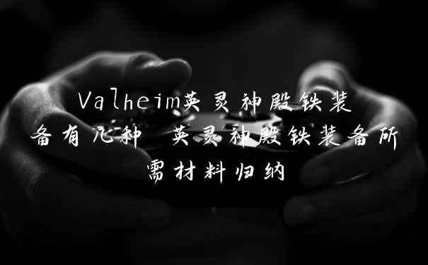 Valheim英灵神殿铁装备有几种 英灵神殿铁装备所需材料归纳