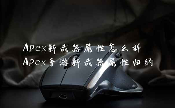 Apex新武器属性怎么样 Apex手游新武器属性归纳