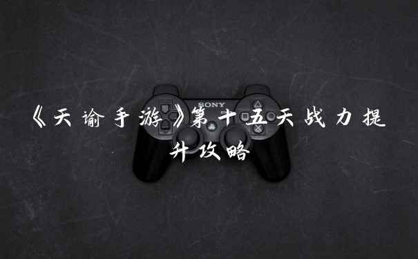 《天谕手游》第十五天战力提升攻略