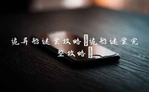 诡异船谜案攻略(诡船谜案完整攻略)