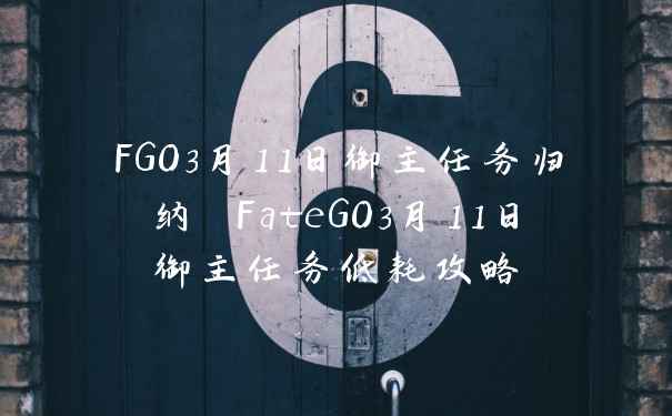 FGO3月11日御主任务归纳 FateGO3月11日御主任务低耗攻略