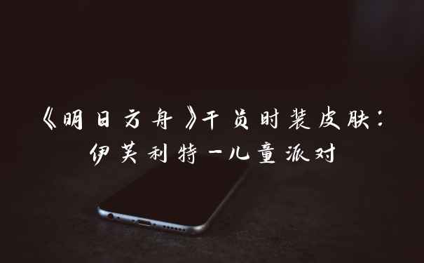 《明日方舟》干员时装皮肤：伊芙利特-儿童派对