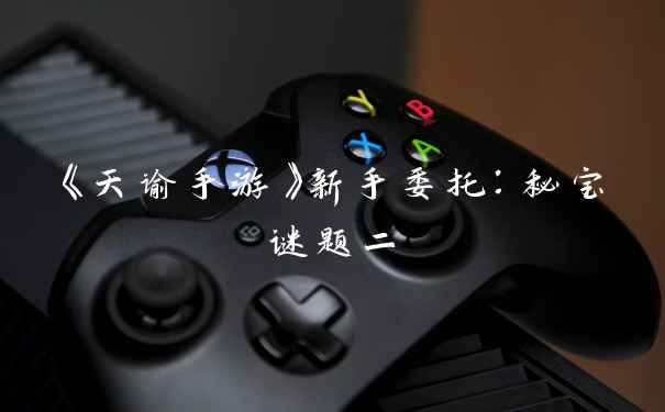 《天谕手游》新手委托:秘宝谜题二