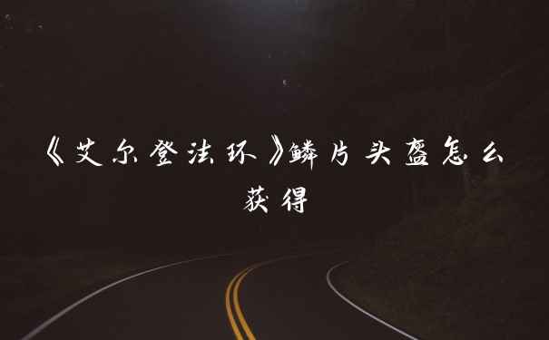 《艾尔登法环》鳞片头盔怎么获得