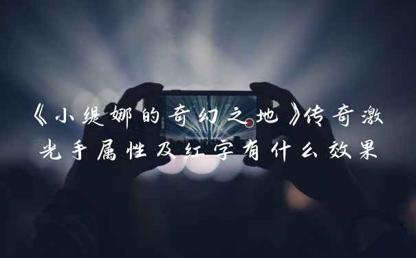 《小缇娜的奇幻之地》传奇激光手属性及红字有什么效果