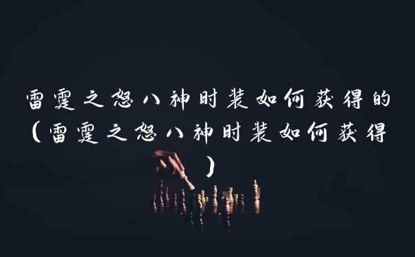 雷霆之怒八神时装如何获得的（雷霆之怒八神时装如何获得）