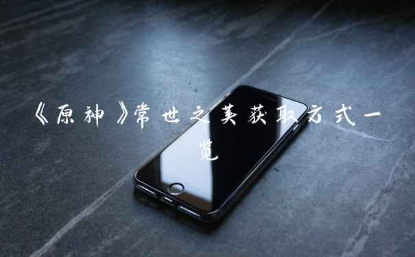 《原神》常世之荚获取方式一览