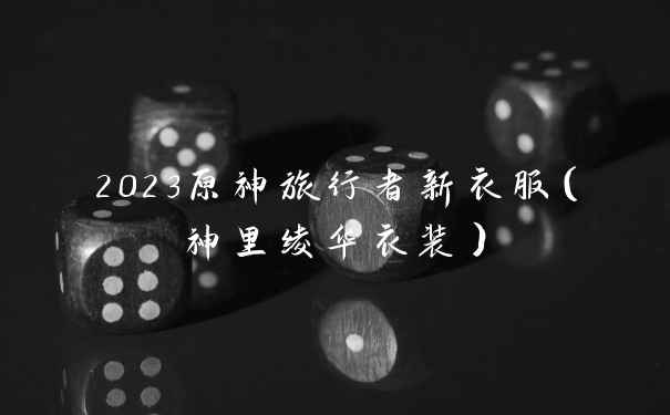 2023原神旅行者新衣服（神里绫华衣装）