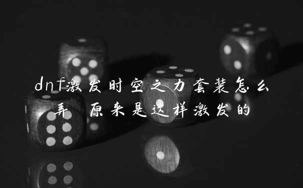 dnf激发时空之力套装怎么弄 原来是这样激发的
