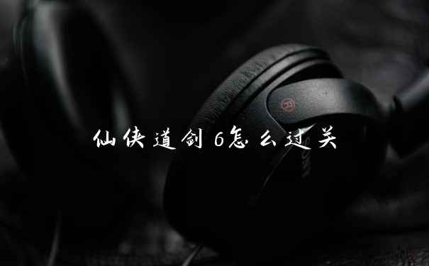 仙侠道剑6怎么过关