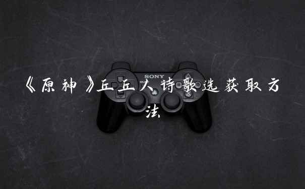 《原神》丘丘人诗歌选获取方法