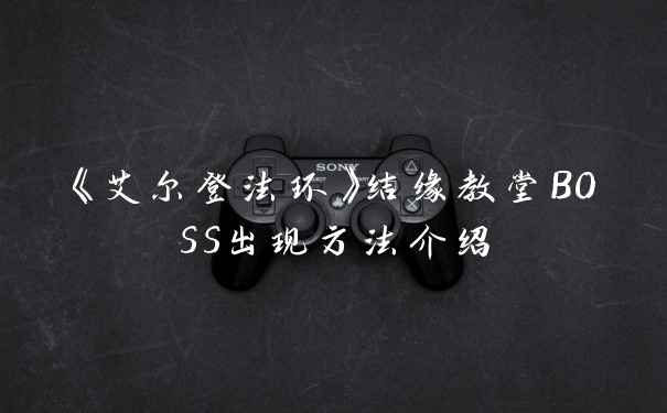 《艾尔登法环》结缘教堂BOSS出现方法介绍