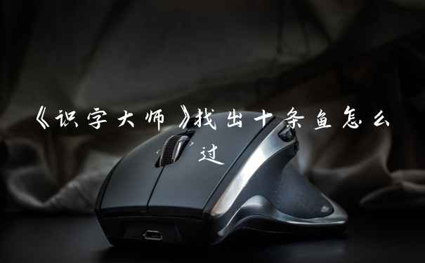 《识字大师》找出十条鱼怎么过