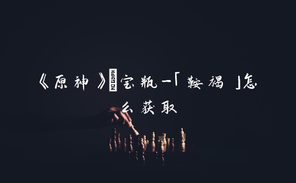 《原神》浄宝瓶-「鞍褐」怎么获取