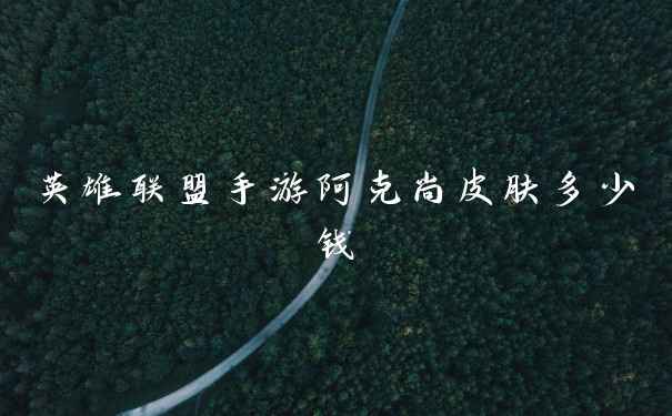 英雄联盟手游阿克尚皮肤多少钱