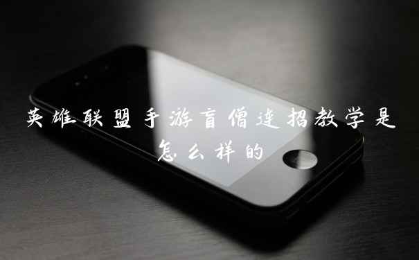 英雄联盟手游盲僧连招教学是怎么样的