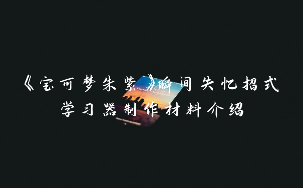 《宝可梦朱紫》瞬间失忆招式学习器制作材料介绍
