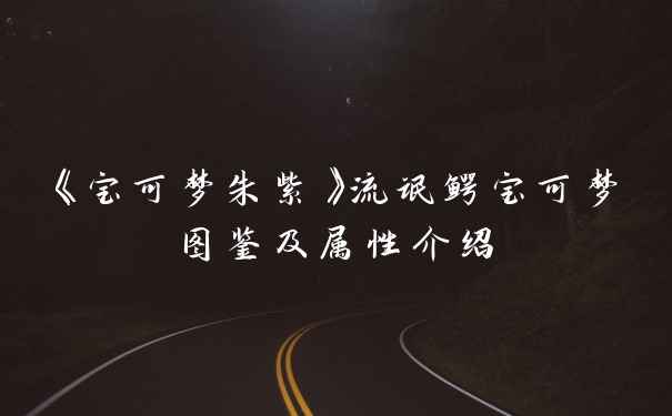 《宝可梦朱紫》流氓鳄宝可梦图鉴及属性介绍