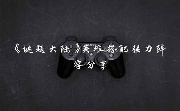 《谜题大陆》英雄搭配强力阵容分享