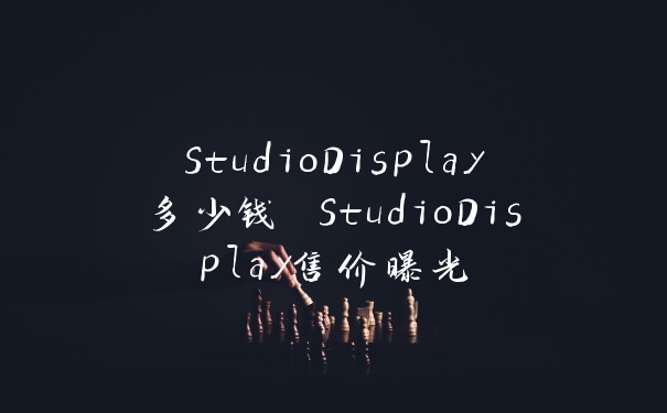 StudioDisplay多少钱 StudioDisplay售价曝光