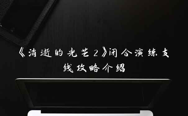 《消逝的光芒2》闭合演练支线攻略介绍