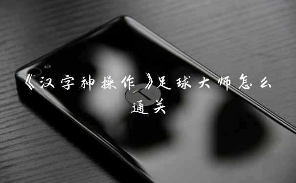 《汉字神操作》足球大师怎么通关