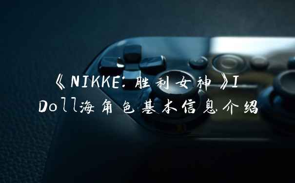 《NIKKE：胜利女神》IDoll海角色基本信息介绍