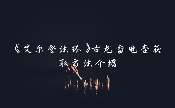 《艾尔登法环》古龙雷电壶获取方法介绍