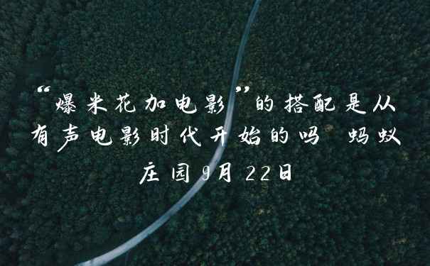 “爆米花加电影”的搭配是从有声电影时代开始的吗 蚂蚁庄园9月22日