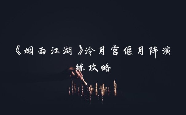 《烟雨江湖》泠月宫偃月阵演练攻略