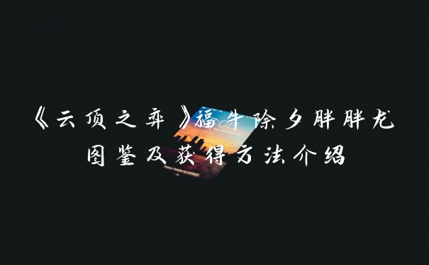 《云顶之弈》福牛除夕胖胖龙图鉴及获得方法介绍