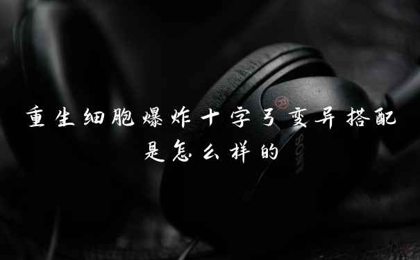 重生细胞爆炸十字弓变异搭配是怎么样的