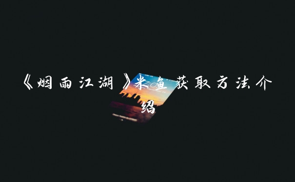 《烟雨江湖》米鱼获取方法介绍