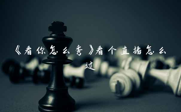 《看你怎么秀》看个直播怎么过