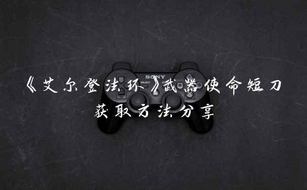 《艾尔登法环》武器使命短刀获取方法分享