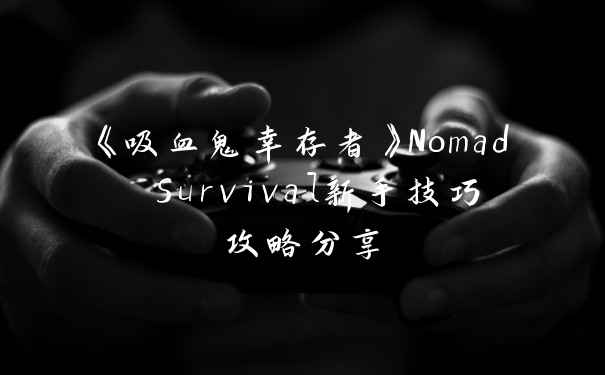 《吸血鬼幸存者》Nomad Survival新手技巧攻略分享
