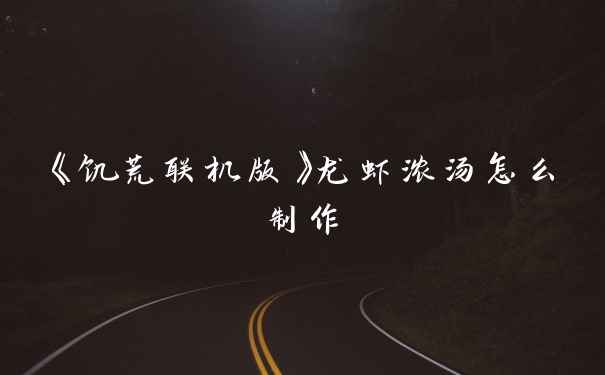 《饥荒联机版》龙虾浓汤怎么制作