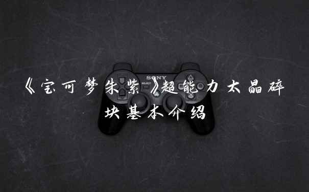《宝可梦朱紫》超能力太晶碎块基本介绍