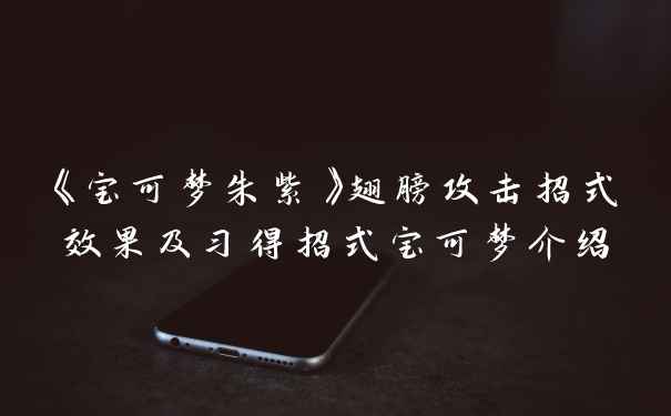 《宝可梦朱紫》翅膀攻击招式效果及习得招式宝可梦介绍