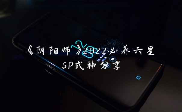 《阴阳师》2022必养六星sp式神分享