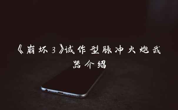 《崩坏3》试作型脉冲火炮武器介绍