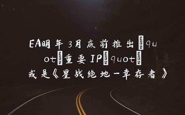 EA明年3月底前推出"重要IP" 或是《星战绝地-幸存者》