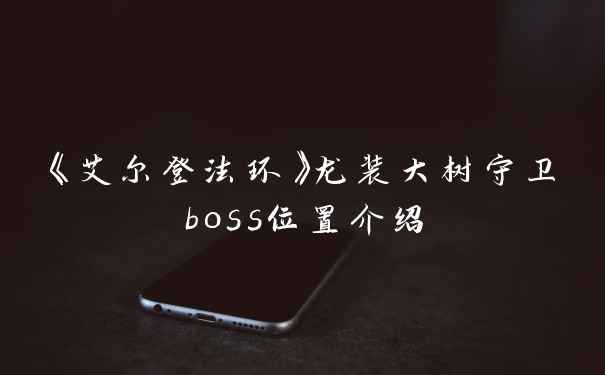 《艾尔登法环》龙装大树守卫boss位置介绍