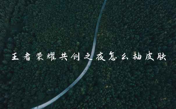 王者荣耀共创之夜怎么抽皮肤