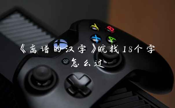 《离谱的汉字》皖找18个字怎么过
