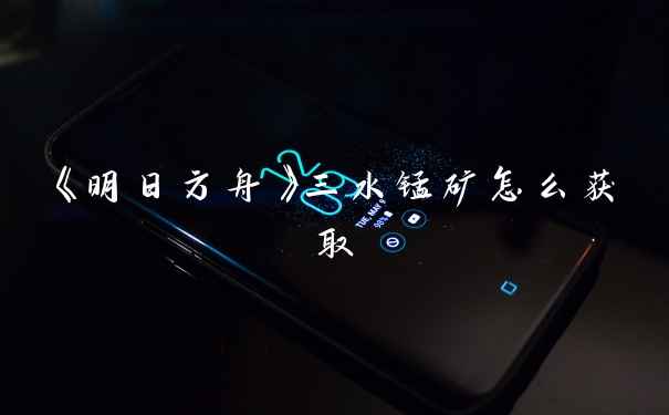 《明日方舟》三水锰矿怎么获取