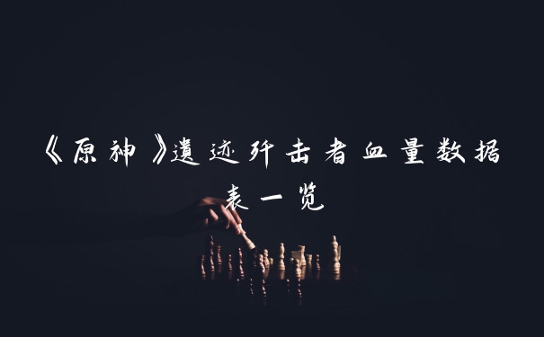 《原神》遗迹歼击者血量数据表一览