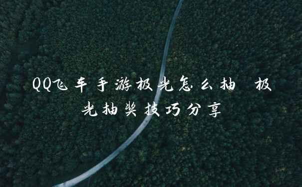 QQ飞车手游极光怎么抽 极光抽奖技巧分享